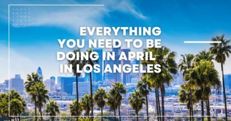 Here’s Everything you need to be doing in LA in April
