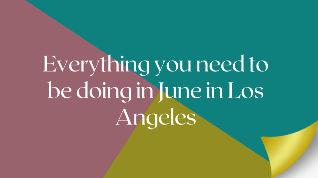 Everything you need to be doing in June in Los Angeles