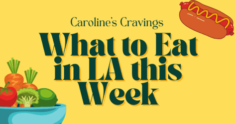 Caroline’s Cravings: What to Eat in LA This Week